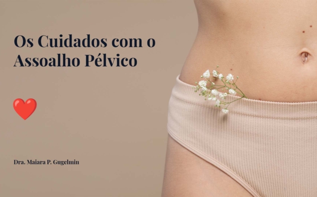 Os Cuidados com o Assoalho Pélvico - Dra, Maira P. Gugelmin